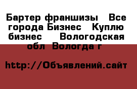 Бартер франшизы - Все города Бизнес » Куплю бизнес   . Вологодская обл.,Вологда г.